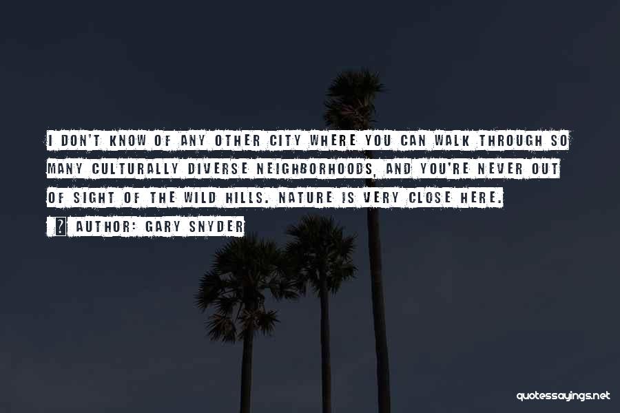 Gary Snyder Quotes: I Don't Know Of Any Other City Where You Can Walk Through So Many Culturally Diverse Neighborhoods, And You're Never