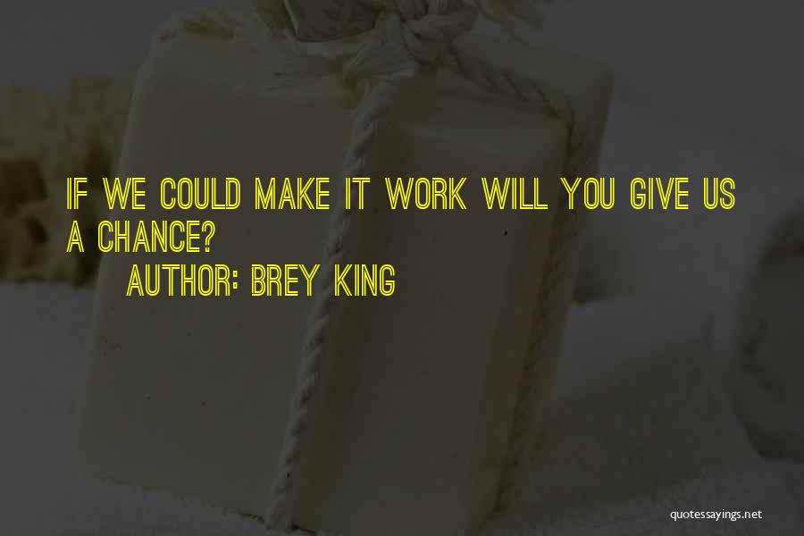 Brey King Quotes: If We Could Make It Work Will You Give Us A Chance?