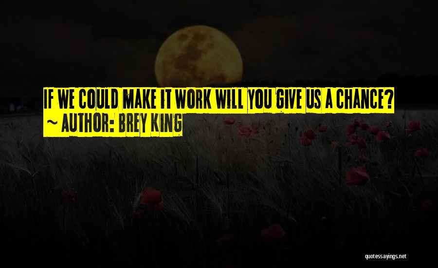 Brey King Quotes: If We Could Make It Work Will You Give Us A Chance?