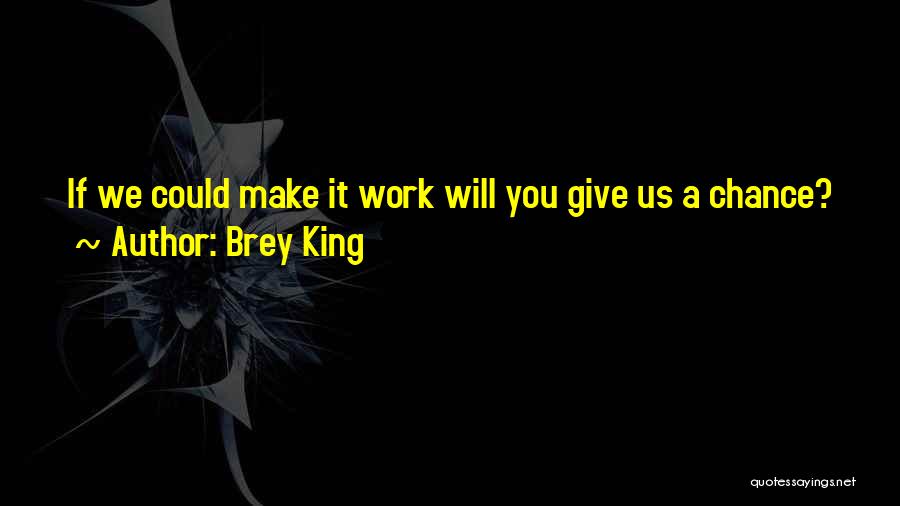 Brey King Quotes: If We Could Make It Work Will You Give Us A Chance?