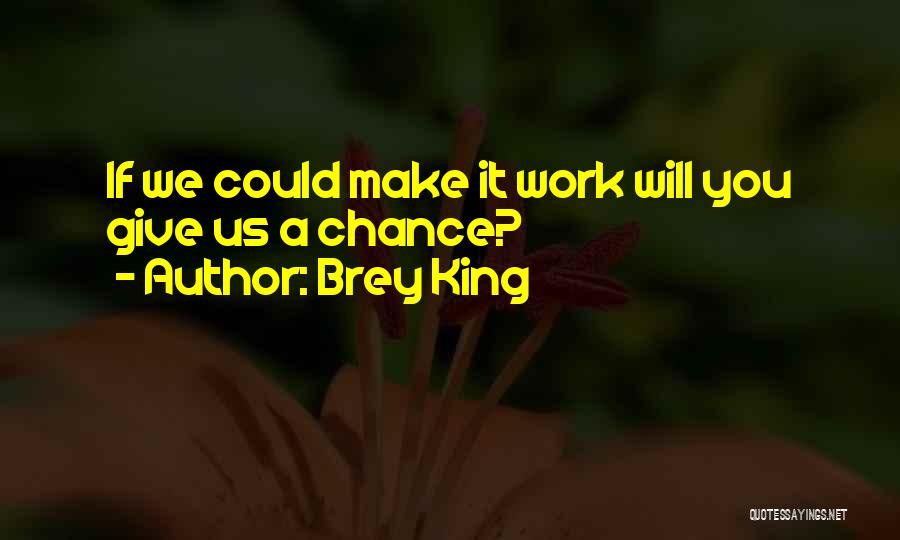 Brey King Quotes: If We Could Make It Work Will You Give Us A Chance?