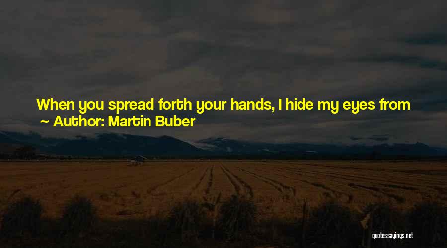 Martin Buber Quotes: When You Spread Forth Your Hands, I Hide My Eyes From You;even Though You Make Many Prayers, I No Longer