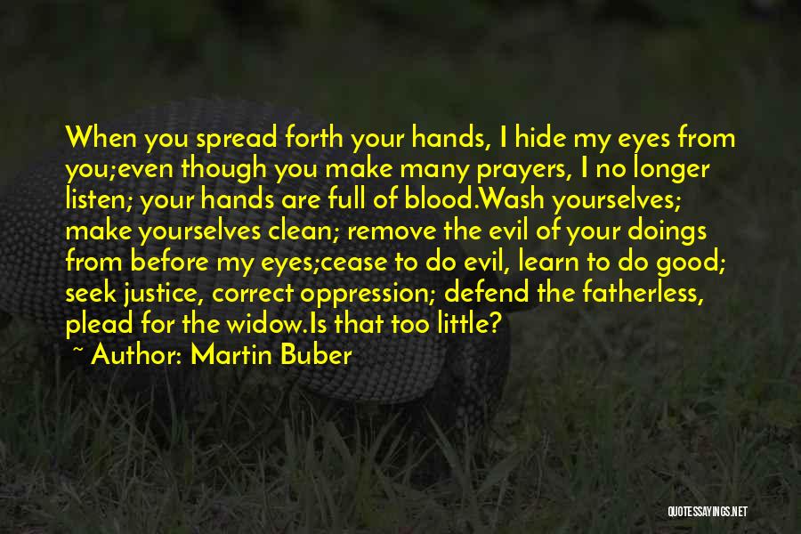 Martin Buber Quotes: When You Spread Forth Your Hands, I Hide My Eyes From You;even Though You Make Many Prayers, I No Longer