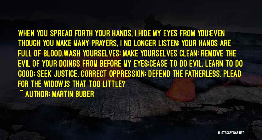 Martin Buber Quotes: When You Spread Forth Your Hands, I Hide My Eyes From You;even Though You Make Many Prayers, I No Longer