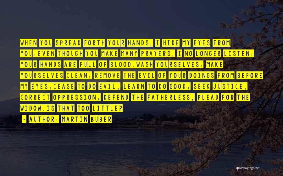 Martin Buber Quotes: When You Spread Forth Your Hands, I Hide My Eyes From You;even Though You Make Many Prayers, I No Longer