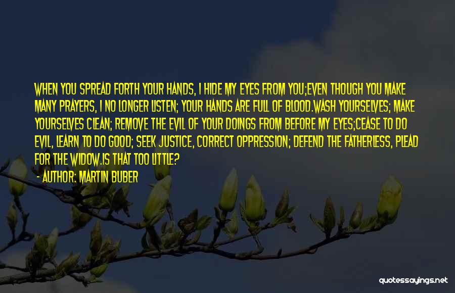 Martin Buber Quotes: When You Spread Forth Your Hands, I Hide My Eyes From You;even Though You Make Many Prayers, I No Longer