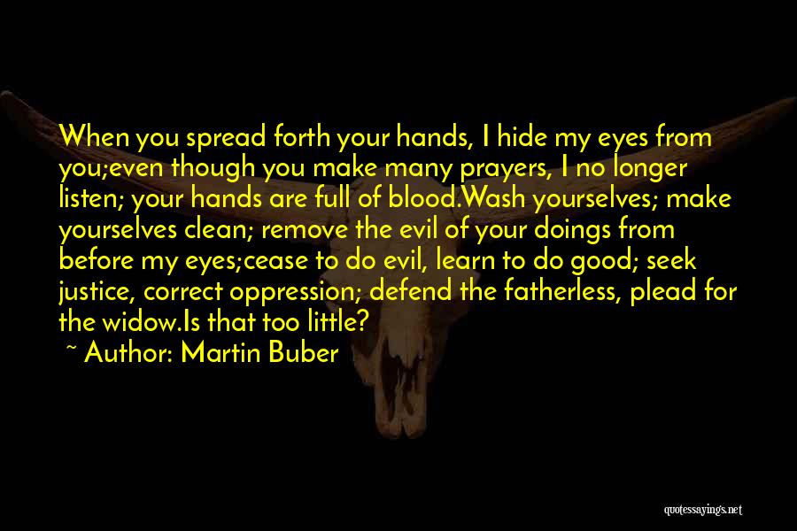 Martin Buber Quotes: When You Spread Forth Your Hands, I Hide My Eyes From You;even Though You Make Many Prayers, I No Longer