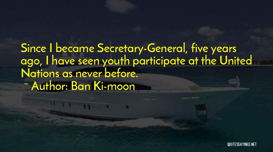 Ban Ki-moon Quotes: Since I Became Secretary-general, Five Years Ago, I Have Seen Youth Participate At The United Nations As Never Before.