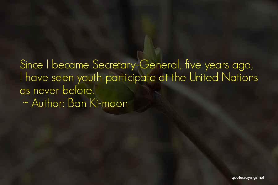 Ban Ki-moon Quotes: Since I Became Secretary-general, Five Years Ago, I Have Seen Youth Participate At The United Nations As Never Before.