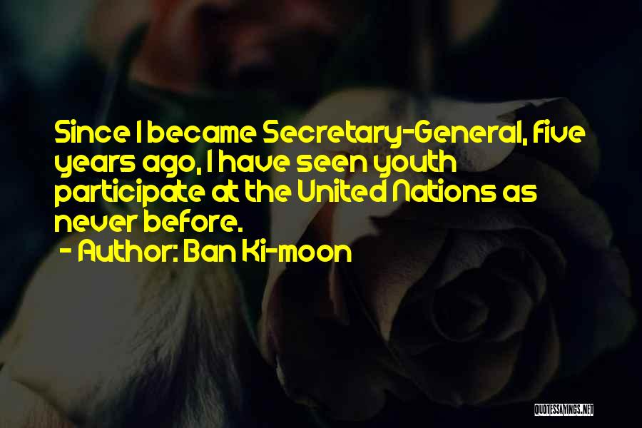 Ban Ki-moon Quotes: Since I Became Secretary-general, Five Years Ago, I Have Seen Youth Participate At The United Nations As Never Before.