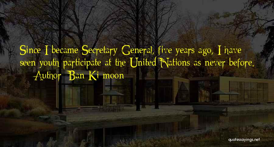 Ban Ki-moon Quotes: Since I Became Secretary-general, Five Years Ago, I Have Seen Youth Participate At The United Nations As Never Before.