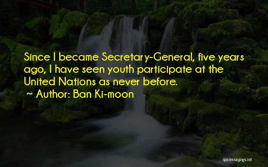 Ban Ki-moon Quotes: Since I Became Secretary-general, Five Years Ago, I Have Seen Youth Participate At The United Nations As Never Before.