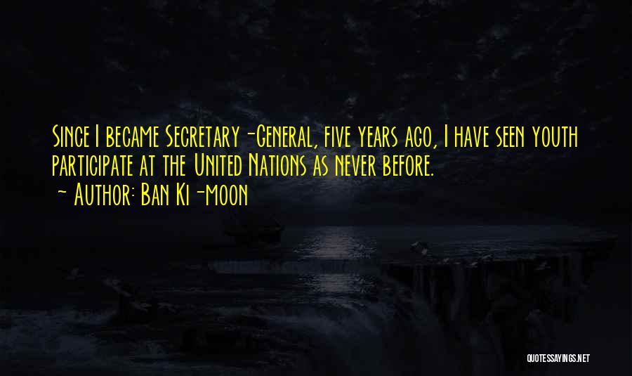 Ban Ki-moon Quotes: Since I Became Secretary-general, Five Years Ago, I Have Seen Youth Participate At The United Nations As Never Before.