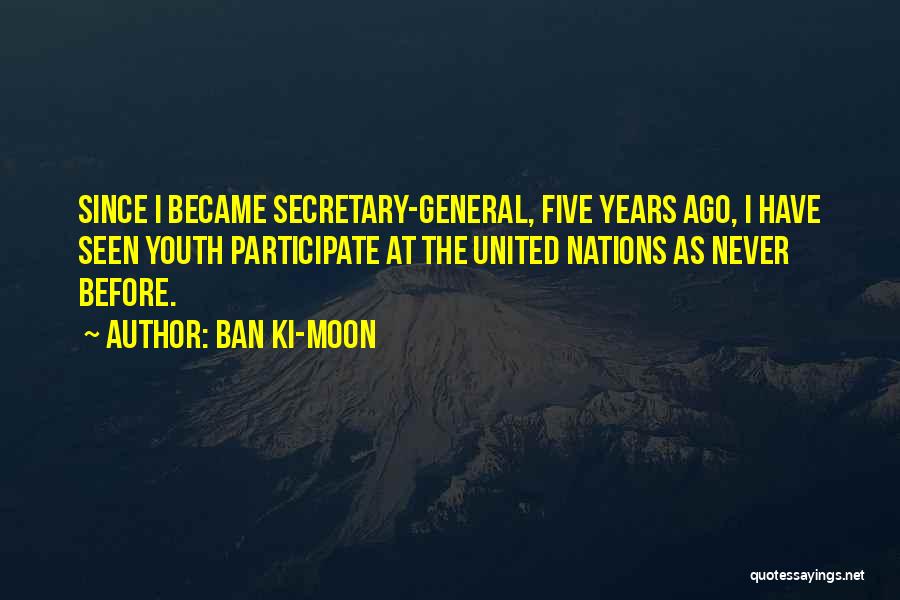 Ban Ki-moon Quotes: Since I Became Secretary-general, Five Years Ago, I Have Seen Youth Participate At The United Nations As Never Before.