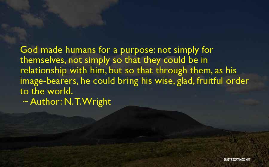 N. T. Wright Quotes: God Made Humans For A Purpose: Not Simply For Themselves, Not Simply So That They Could Be In Relationship With