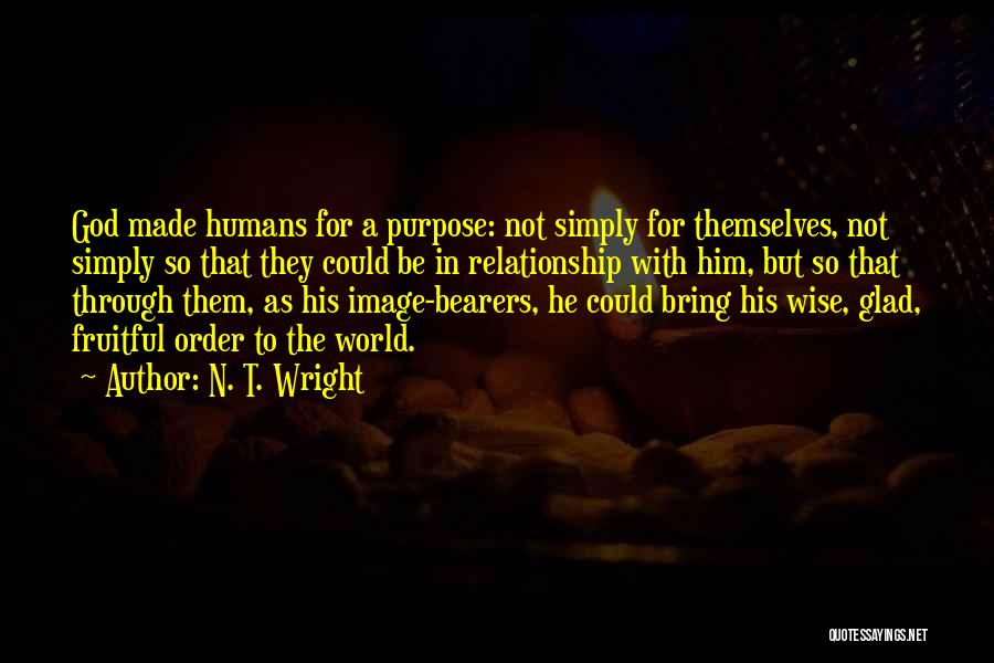 N. T. Wright Quotes: God Made Humans For A Purpose: Not Simply For Themselves, Not Simply So That They Could Be In Relationship With