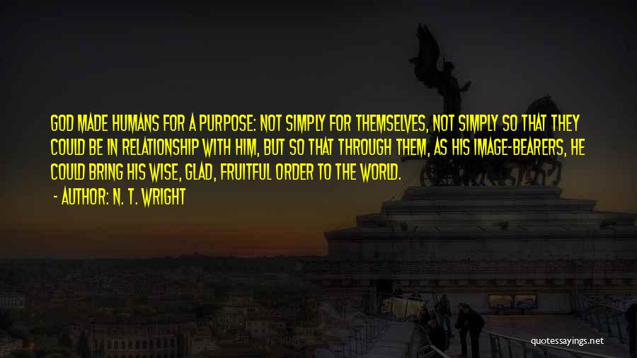 N. T. Wright Quotes: God Made Humans For A Purpose: Not Simply For Themselves, Not Simply So That They Could Be In Relationship With