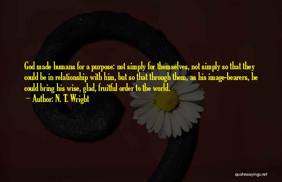 N. T. Wright Quotes: God Made Humans For A Purpose: Not Simply For Themselves, Not Simply So That They Could Be In Relationship With