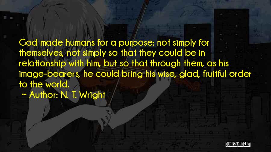 N. T. Wright Quotes: God Made Humans For A Purpose: Not Simply For Themselves, Not Simply So That They Could Be In Relationship With