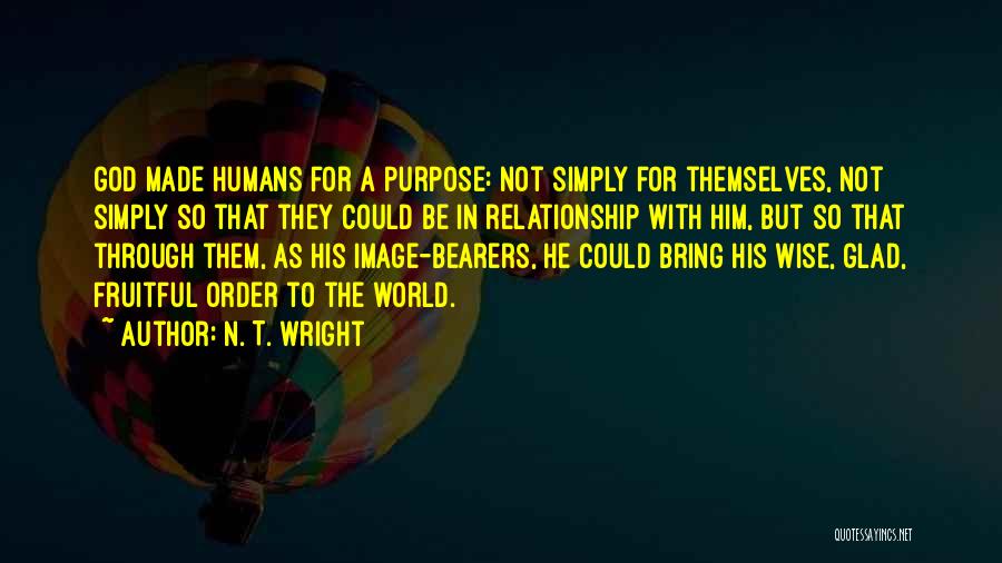 N. T. Wright Quotes: God Made Humans For A Purpose: Not Simply For Themselves, Not Simply So That They Could Be In Relationship With