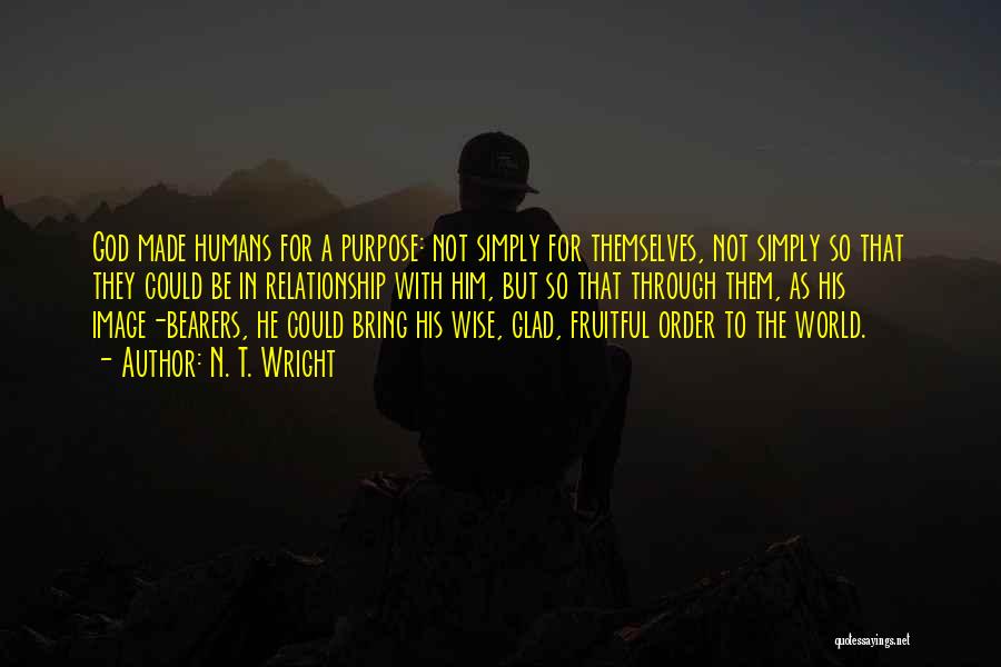 N. T. Wright Quotes: God Made Humans For A Purpose: Not Simply For Themselves, Not Simply So That They Could Be In Relationship With