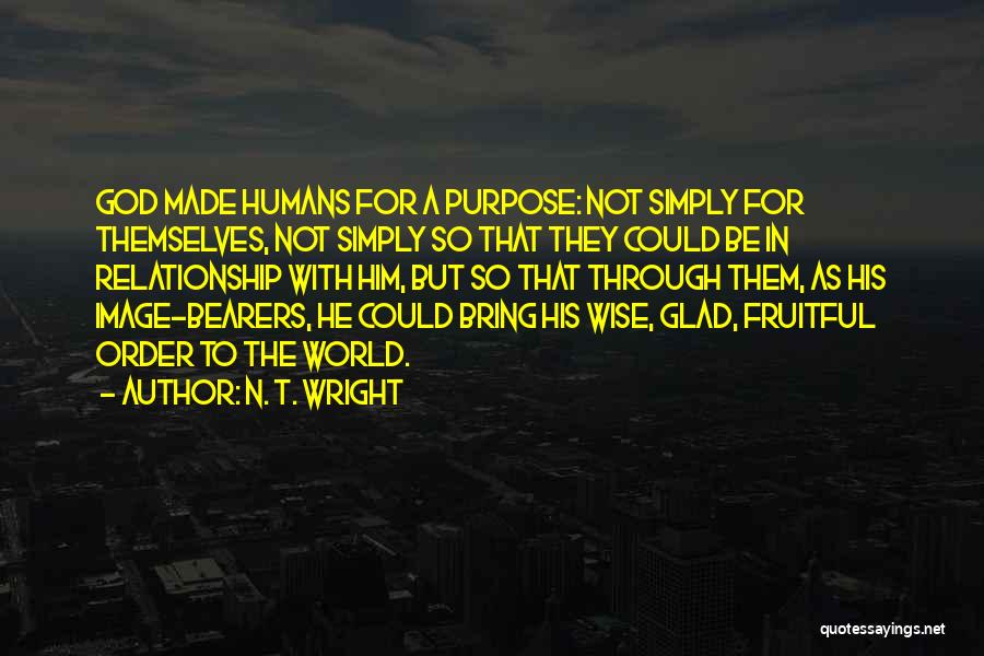 N. T. Wright Quotes: God Made Humans For A Purpose: Not Simply For Themselves, Not Simply So That They Could Be In Relationship With