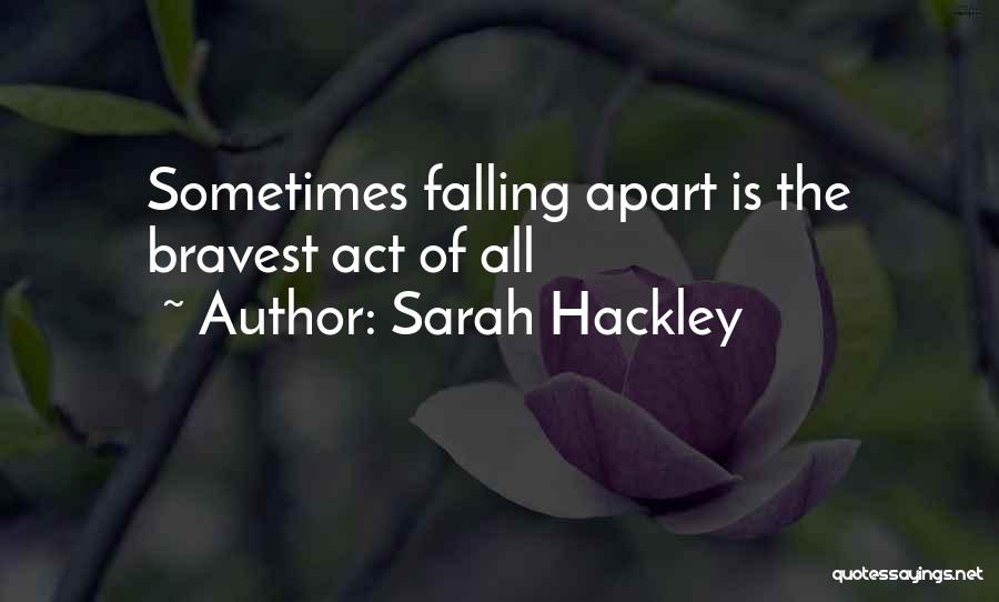 Sarah Hackley Quotes: Sometimes Falling Apart Is The Bravest Act Of All