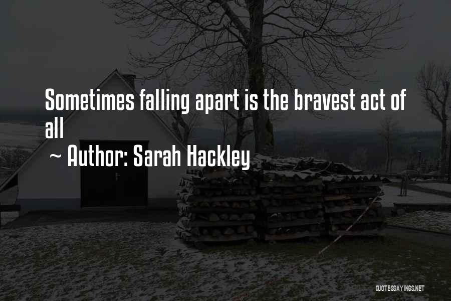Sarah Hackley Quotes: Sometimes Falling Apart Is The Bravest Act Of All