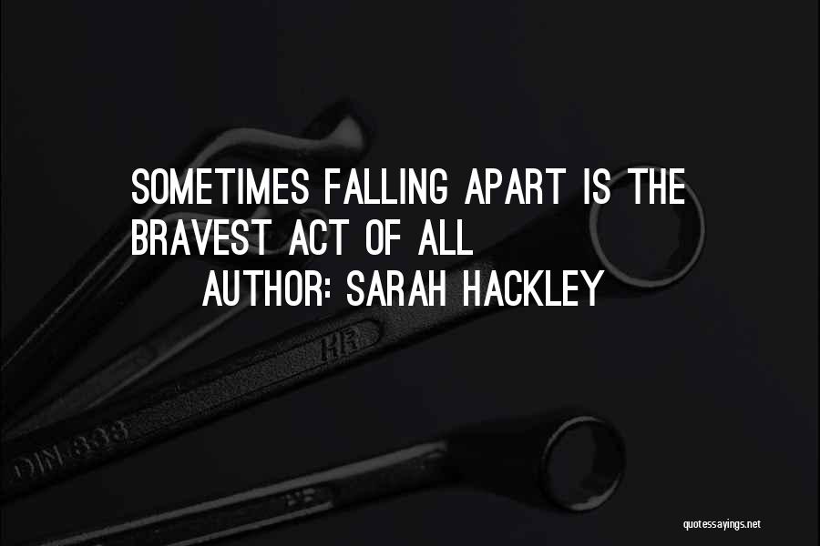 Sarah Hackley Quotes: Sometimes Falling Apart Is The Bravest Act Of All