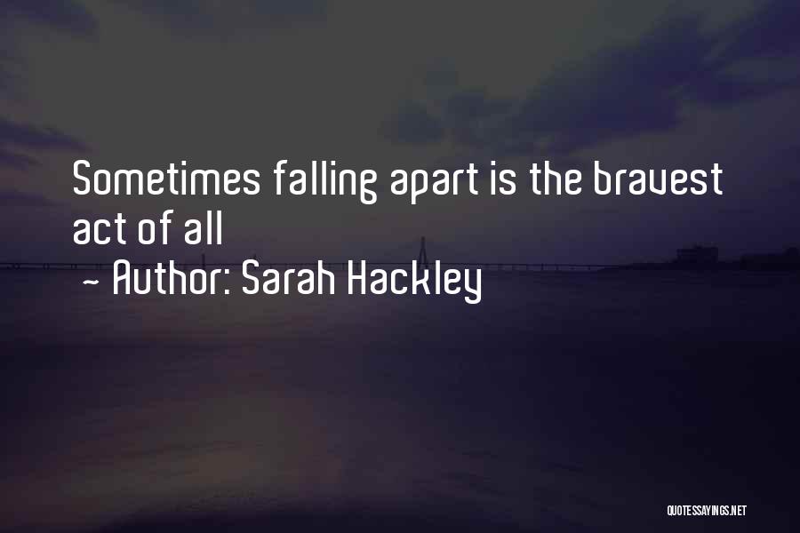 Sarah Hackley Quotes: Sometimes Falling Apart Is The Bravest Act Of All