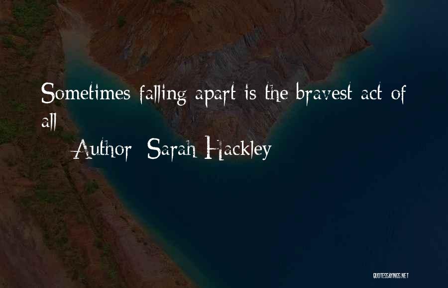 Sarah Hackley Quotes: Sometimes Falling Apart Is The Bravest Act Of All