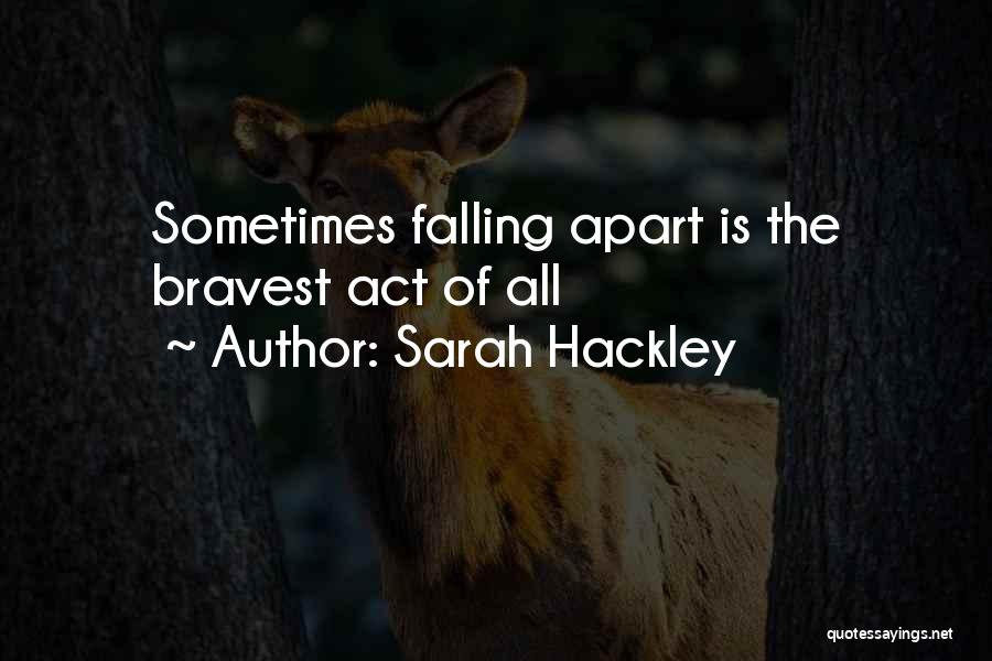 Sarah Hackley Quotes: Sometimes Falling Apart Is The Bravest Act Of All