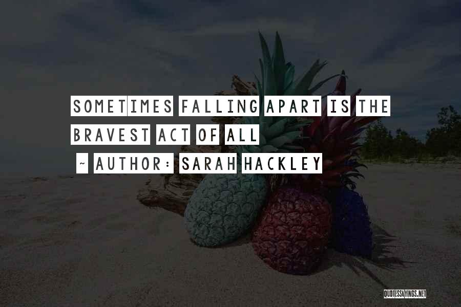 Sarah Hackley Quotes: Sometimes Falling Apart Is The Bravest Act Of All