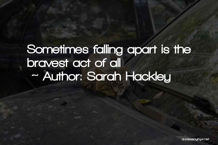 Sarah Hackley Quotes: Sometimes Falling Apart Is The Bravest Act Of All