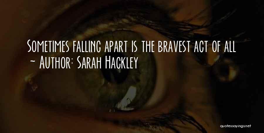 Sarah Hackley Quotes: Sometimes Falling Apart Is The Bravest Act Of All
