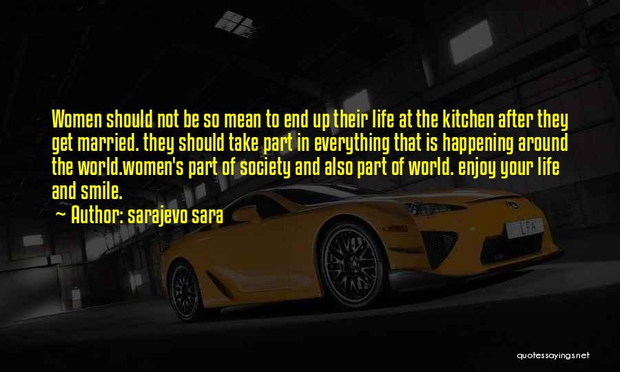 Sarajevo Sara Quotes: Women Should Not Be So Mean To End Up Their Life At The Kitchen After They Get Married. They Should