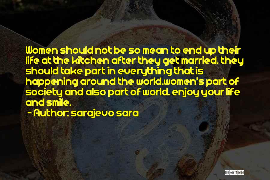 Sarajevo Sara Quotes: Women Should Not Be So Mean To End Up Their Life At The Kitchen After They Get Married. They Should