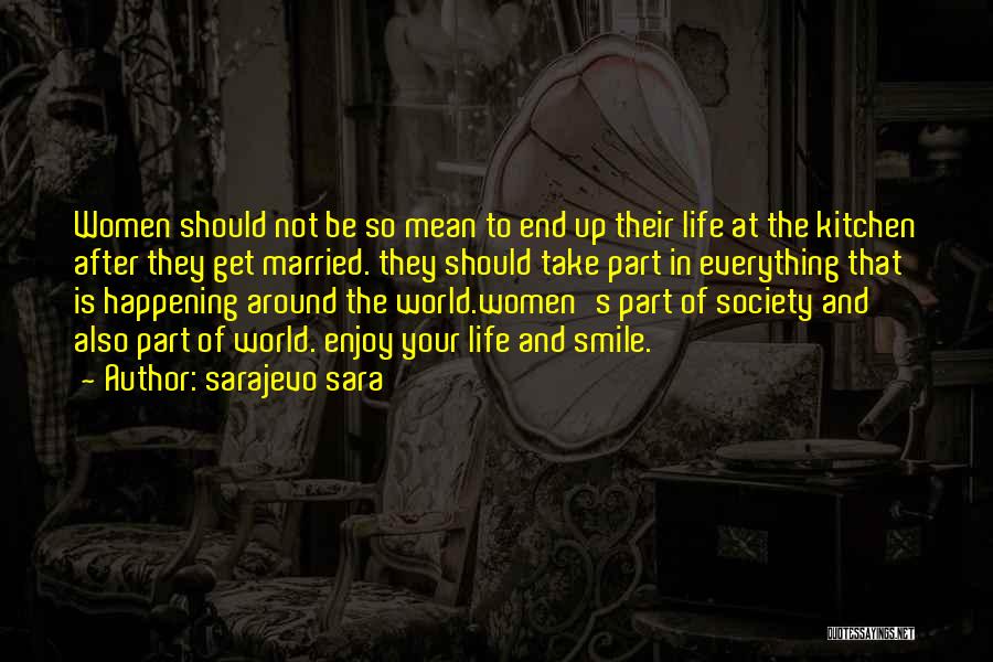 Sarajevo Sara Quotes: Women Should Not Be So Mean To End Up Their Life At The Kitchen After They Get Married. They Should