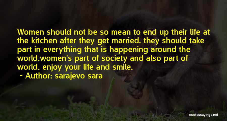 Sarajevo Sara Quotes: Women Should Not Be So Mean To End Up Their Life At The Kitchen After They Get Married. They Should