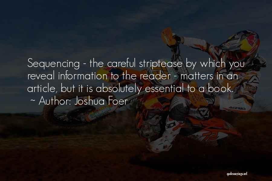 Joshua Foer Quotes: Sequencing - The Careful Striptease By Which You Reveal Information To The Reader - Matters In An Article, But It