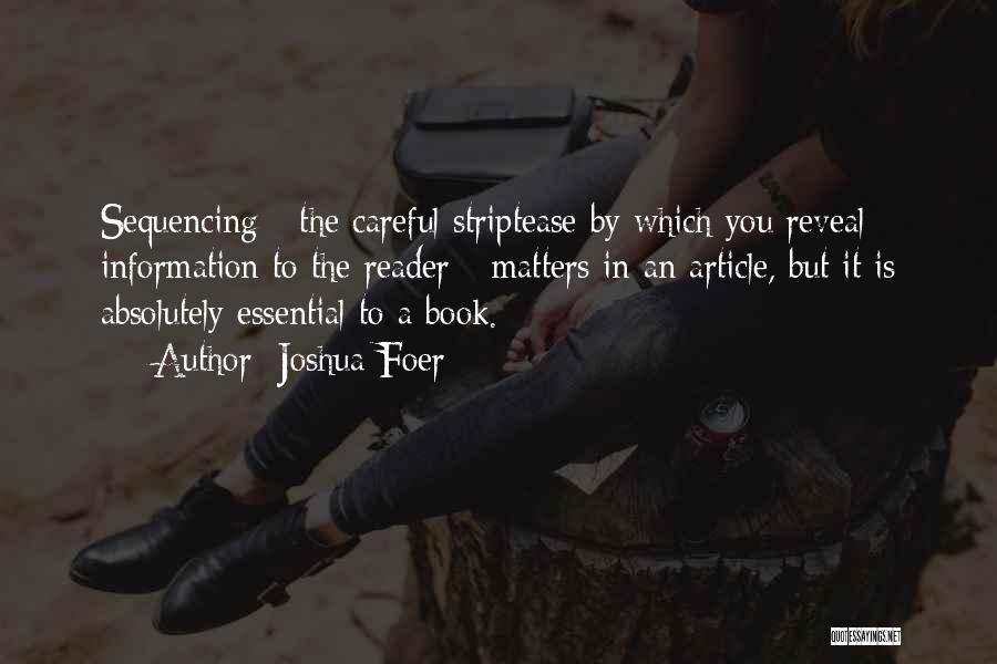 Joshua Foer Quotes: Sequencing - The Careful Striptease By Which You Reveal Information To The Reader - Matters In An Article, But It