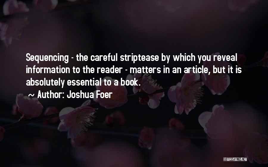 Joshua Foer Quotes: Sequencing - The Careful Striptease By Which You Reveal Information To The Reader - Matters In An Article, But It