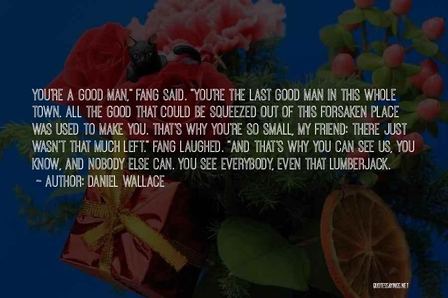 Daniel Wallace Quotes: You're A Good Man, Fang Said. You're The Last Good Man In This Whole Town. All The Good That Could