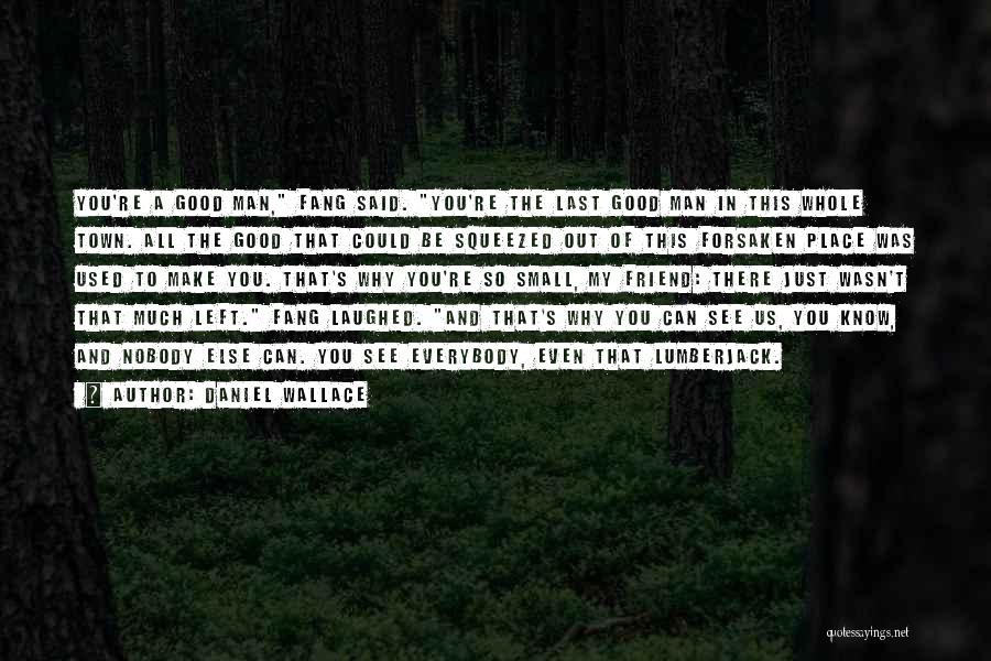 Daniel Wallace Quotes: You're A Good Man, Fang Said. You're The Last Good Man In This Whole Town. All The Good That Could