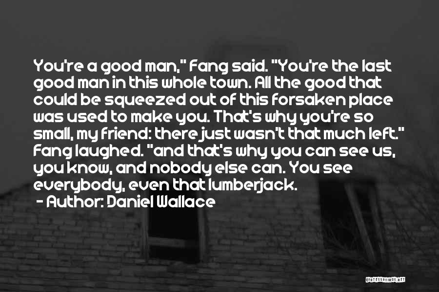 Daniel Wallace Quotes: You're A Good Man, Fang Said. You're The Last Good Man In This Whole Town. All The Good That Could