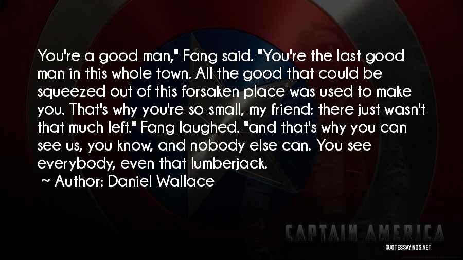 Daniel Wallace Quotes: You're A Good Man, Fang Said. You're The Last Good Man In This Whole Town. All The Good That Could