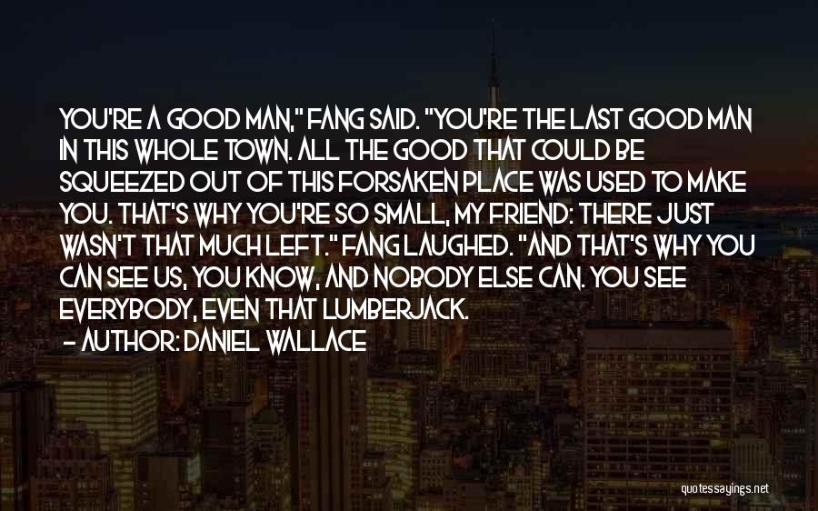 Daniel Wallace Quotes: You're A Good Man, Fang Said. You're The Last Good Man In This Whole Town. All The Good That Could