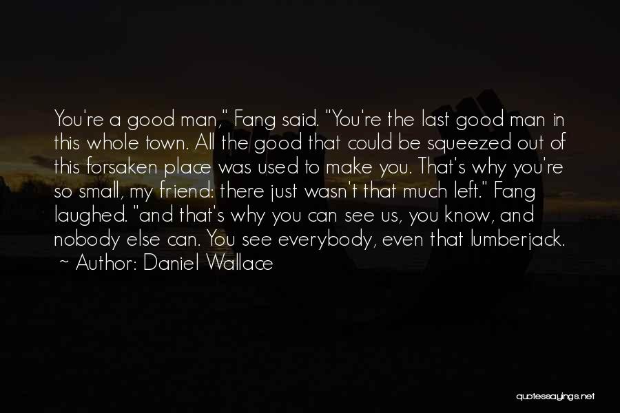 Daniel Wallace Quotes: You're A Good Man, Fang Said. You're The Last Good Man In This Whole Town. All The Good That Could