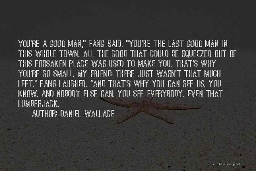 Daniel Wallace Quotes: You're A Good Man, Fang Said. You're The Last Good Man In This Whole Town. All The Good That Could