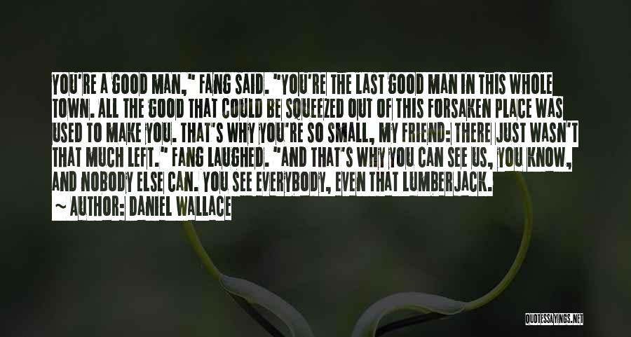 Daniel Wallace Quotes: You're A Good Man, Fang Said. You're The Last Good Man In This Whole Town. All The Good That Could